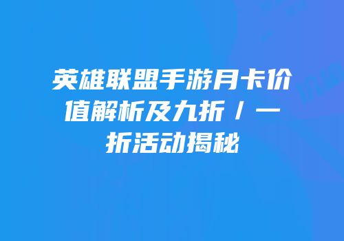 英雄联盟手游月卡价值解析及九折／一折活动揭秘
