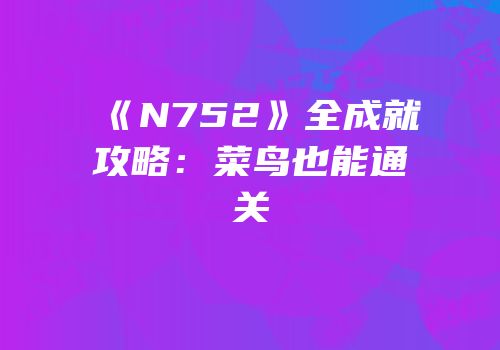 《N752》全成就攻略：菜鸟也能通关
