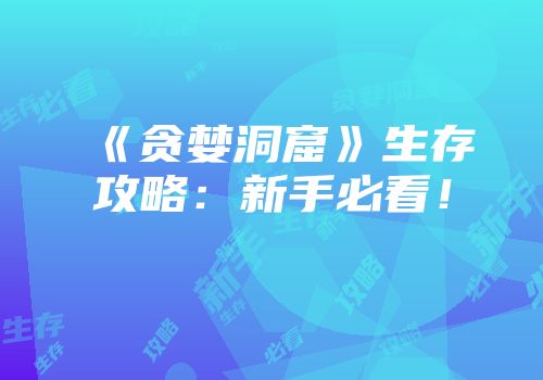 《贪婪洞窟》生存攻略：新手必看！
