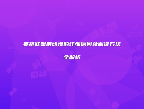 英雄联盟启动慢的详细原因及解决方法全解析