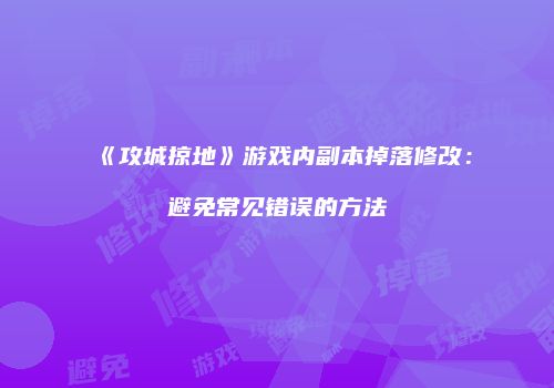 《攻城掠地》游戏内副本掉落修改：避免常见错误的方法