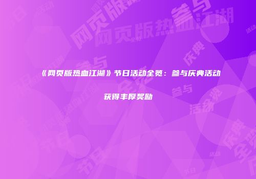 《网页版热血江湖》节日活动全览:参与庆典活动获得丰厚奖励