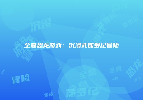 全息恐龙游戏：沉浸式侏罗纪冒险