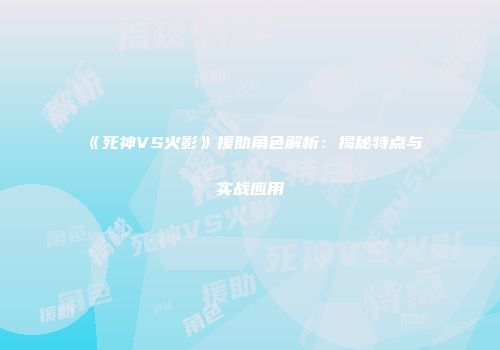 《死神VS火影》援助角色解析：揭秘特点与实战应用