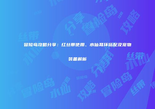 冒险岛攻略分享：红丝带使用、水仙耳环搭配及宠物装备解析