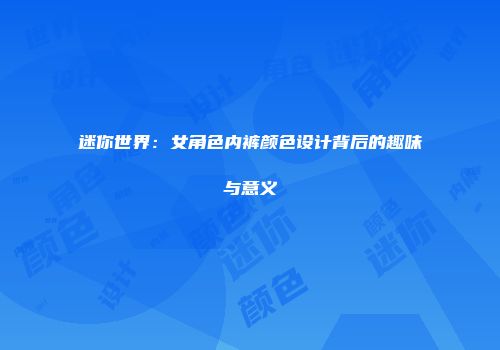 迷你世界：女角色内裤颜色设计背后的趣味与意义