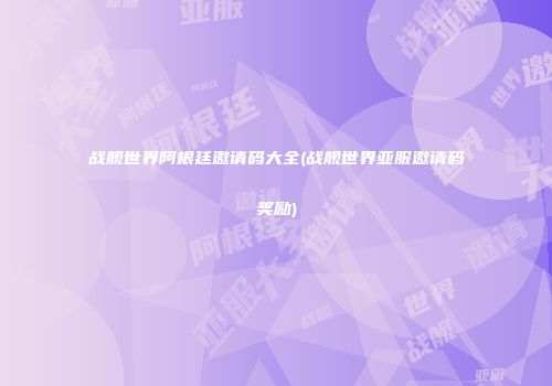 战舰世界阿根廷邀请码大全(战舰世界亚服邀请码奖励)