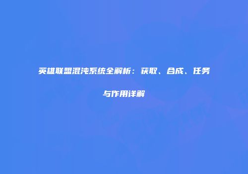 英雄联盟混沌系统全解析：获取、合成、任务与作用详解