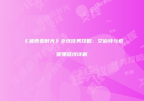 《波西亚时光》支线任务攻略：艾伯特与索妮娜路线详解