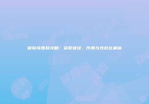 冒险岛雪鞋攻略：获取途径、作用与性价比解析