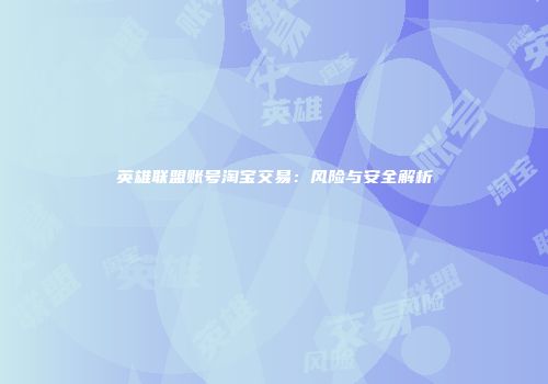英雄联盟账号淘宝交易：风险与安全解析