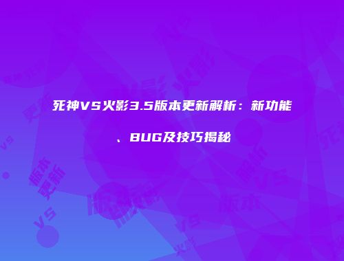 死神VS火影3.5版本更新解析：新功能、BUG及技巧揭秘