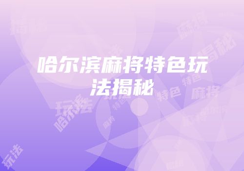 哈尔滨麻将特色玩法揭秘
