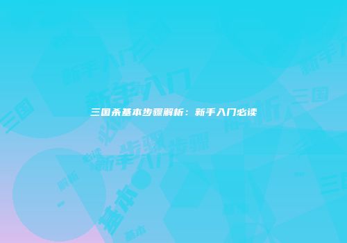 三国杀基本步骤解析：新手入门必读