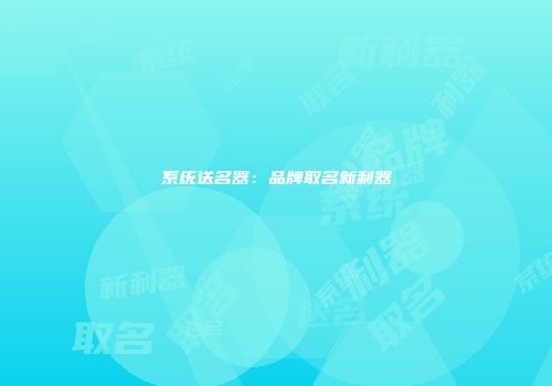 系统送名器：品牌取名新利器