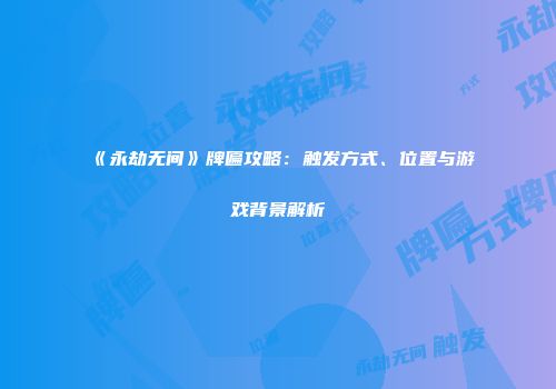 《永劫无间》牌匾攻略：触发方式、位置与游戏背景解析