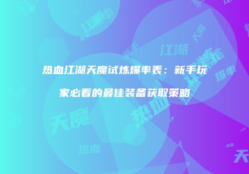 热血江湖天魔试炼爆率表：新手玩家必看的最佳装备获取策略