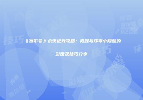 《赛尔号》永夜纪元攻略：觉醒与序章中隐藏的彩蛋及技巧分享