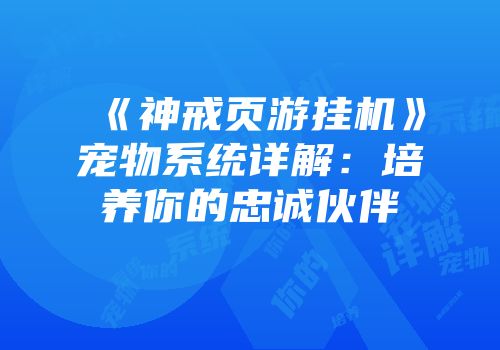 《神戒页游挂机》宠物系统详解：培养你的忠诚伙伴
