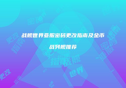 战舰世界亚服密码更改指南及金币战列舰推荐