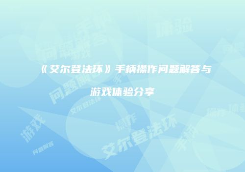 《艾尔登法环》手柄操作问题解答与游戏体验分享