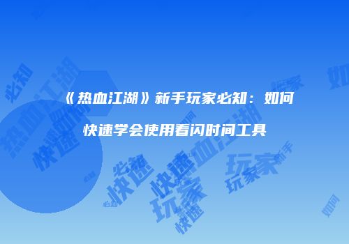 《热血江湖》新手玩家必知：如何快速学会使用看闪时间工具
