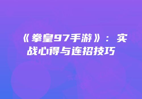 《拳皇97手游》：实战心得与连招技巧