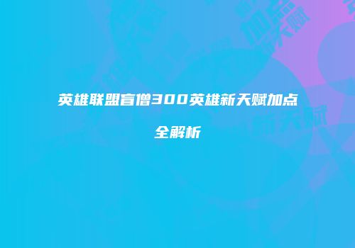 英雄联盟盲僧300英雄新天赋加点全解析