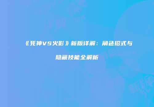 《死神VS火影》新版详解：角色招式与隐藏技能全解析