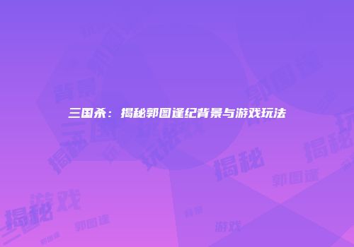 三国杀：揭秘郭图逢纪背景与游戏玩法