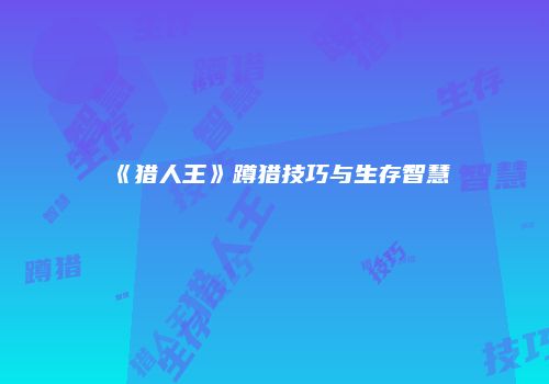 《猎人王》蹲猎技巧与生存智慧