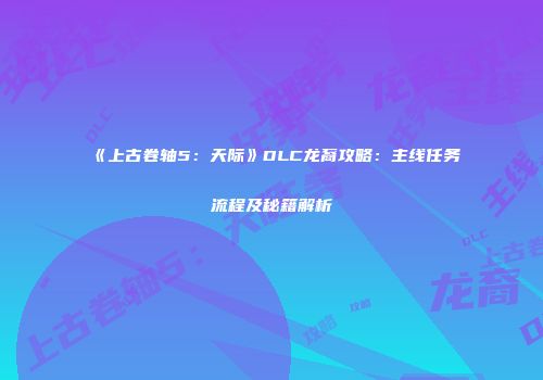 《上古卷轴5：天际》DLC龙裔攻略：主线任务流程及秘籍解析