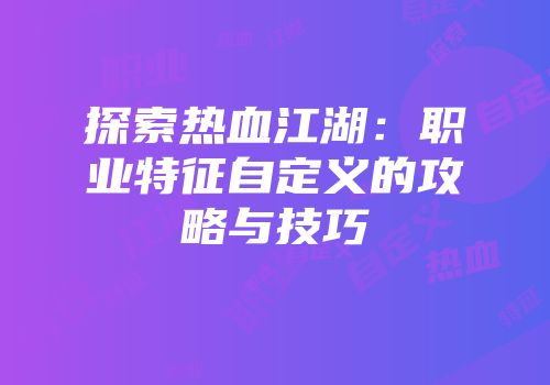 探索热血江湖：职业特征自定义的攻略与技巧