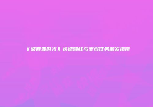 《波西亚时光》快速赚钱与支线任务触发指南