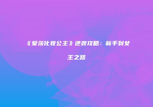 《爱莎化妆公主》逆袭攻略：新手到女王之路