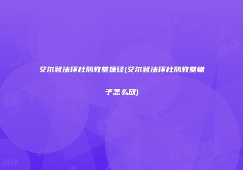 艾尔登法环杜鹃教堂捷径(艾尔登法环杜鹃教堂梯子怎么放)