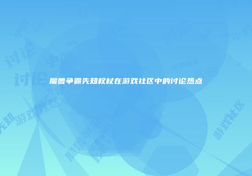 魔兽争霸先知权杖在游戏社区中的讨论热点