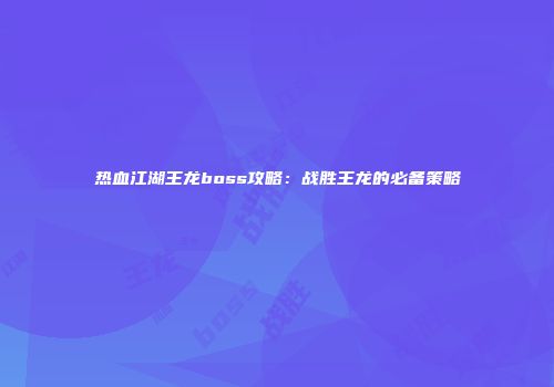 热血江湖王龙boss攻略：战胜王龙的必备策略