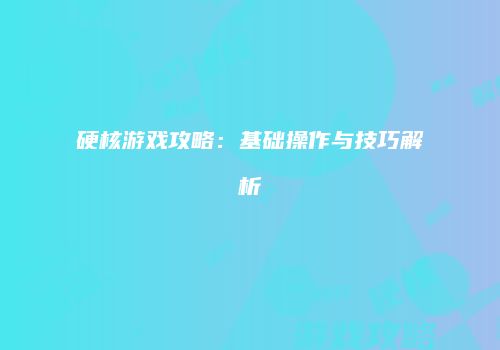 硬核游戏攻略：基础操作与技巧解析