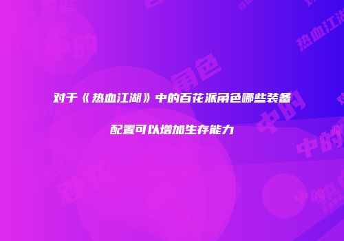 对于《热血江湖》中的百花派角色哪些装备配置可以增加生存能力
