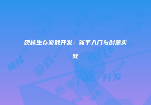 硬核生存游戏开发：新手入门与创意实践