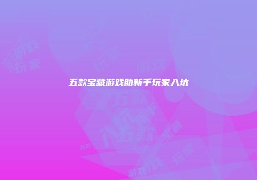 五款宝藏游戏助新手玩家入坑