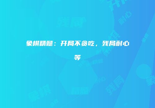 象棋精髓：开局不贪吃，残局耐心等