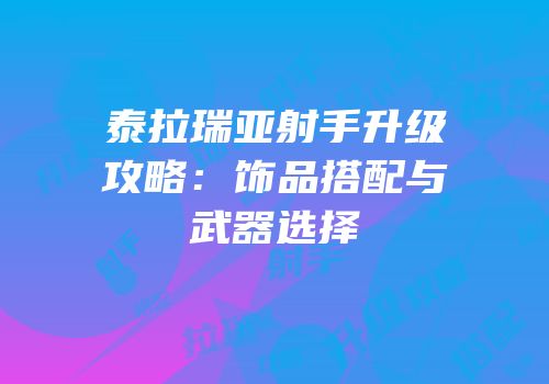 泰拉瑞亚射手升级攻略：饰品搭配与武器选择