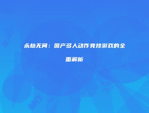 永劫无间：国产多人动作竞技游戏的全面解析