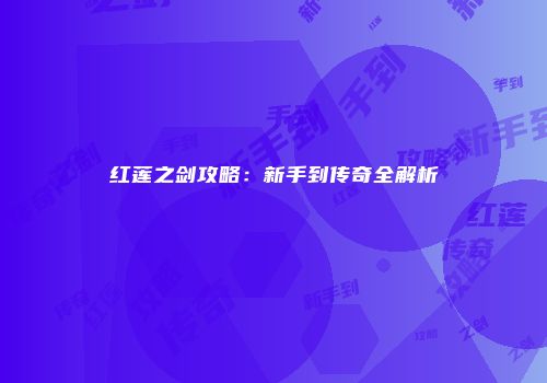 红莲之剑攻略：新手到传奇全解析