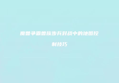 魔兽争霸兽族步兵对战中的地图控制技巧