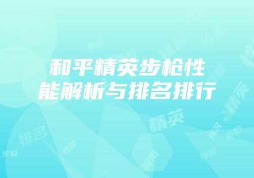 和平精英步枪性能解析与排名排行