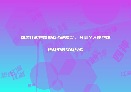 热血江湖四神挑战心得体会：分享个人在四神挑战中的实战经验