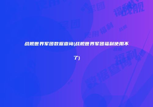 战舰世界军团数据查询(战舰世界军团福利使用不了)